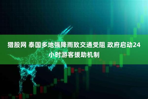 猎股网 泰国多地强降雨致交通受阻 政府启动24小时游客援助机制