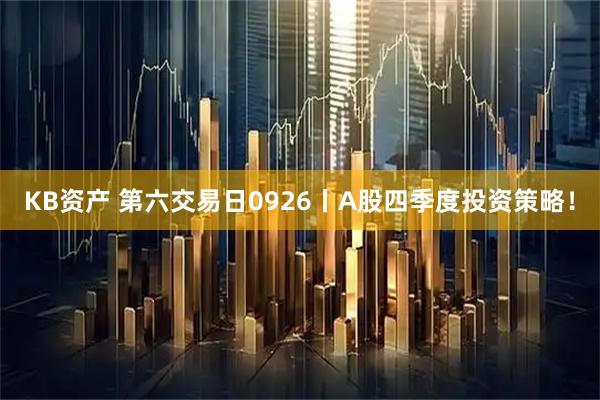 KB资产 第六交易日0926丨A股四季度投资策略!