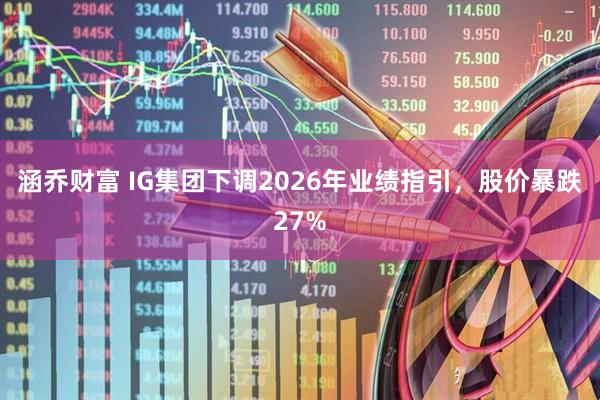涵乔财富 IG集团下调2026年业绩指引，股价暴跌27%