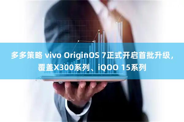 多多策略 vivo OriginOS 7正式开启首批升级，覆盖X300系列、iQOO 15系列