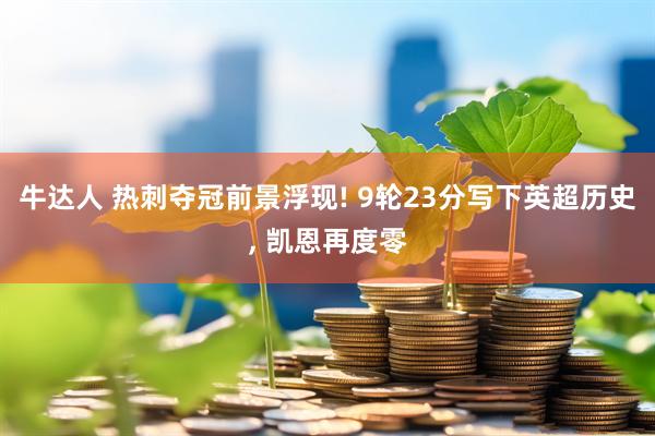 牛达人 热刺夺冠前景浮现! 9轮23分写下英超历史, 凯恩再度零