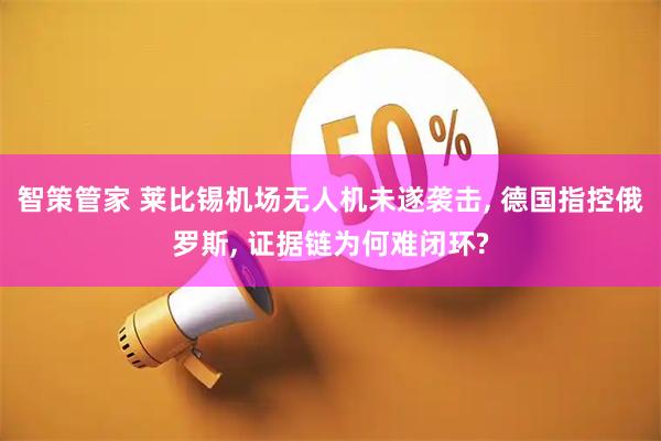 智策管家 莱比锡机场无人机未遂袭击, 德国指控俄罗斯, 证据链为何难闭环?