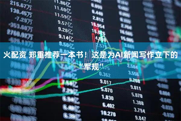 火配资 郑重推荐一本书！这是为AI新闻写作立下的“军规”