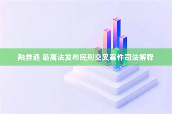 融券通 最高法发布民刑交叉案件司法解释